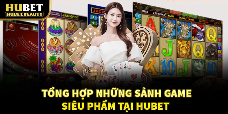 Tổng hợp những sảnh game siêu phẩm tại Hubet